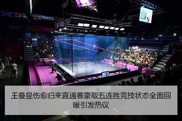 王曼昱伤愈归来直通赛豪取五连胜竞技状态全面回暖引发热议
